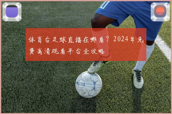 体育台足球直播在哪看？2024年免费高清观看平台全攻略