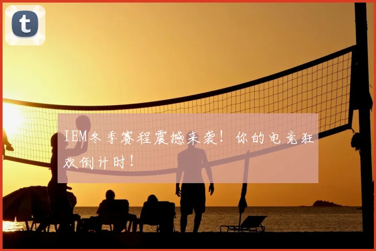 IEM冬季赛程震撼来袭！你的电竞狂欢倒计时！