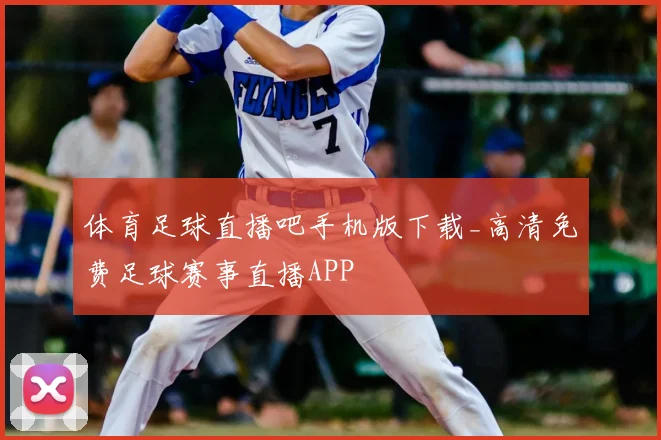 体育足球直播吧手机版下载_高清免费足球赛事直播APP