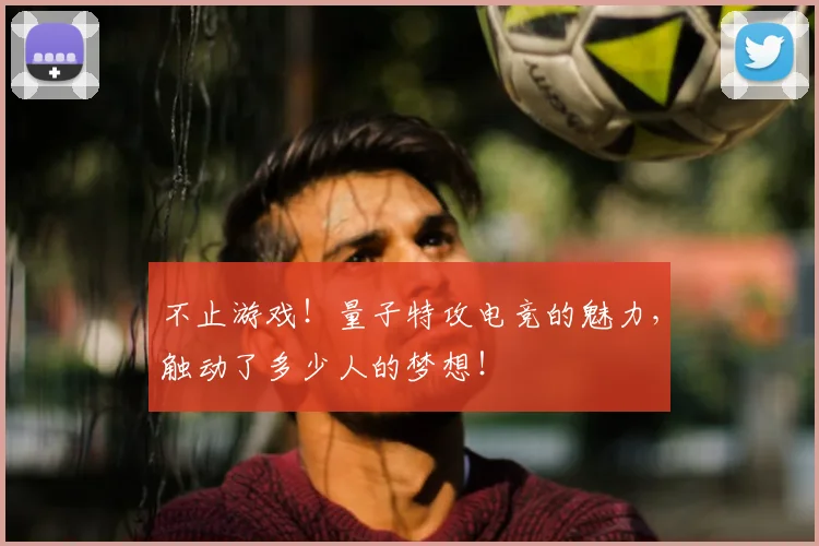 不止游戏！量子特攻电竞的魅力，触动了多少人的梦想！