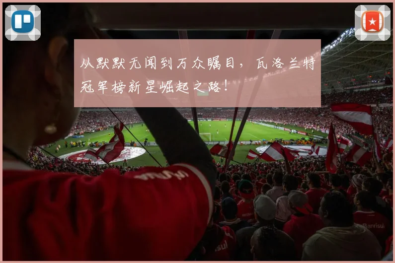 从默默无闻到万众瞩目，瓦洛兰特冠军榜新星崛起之路！