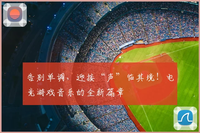告别单调，迎接“声”临其境！电竞游戏音乐的全新篇章