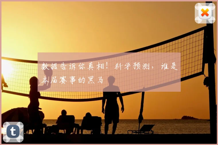 数据告诉你真相！科学预测，谁是本届赛事的黑马