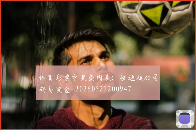 体育彩票中奖查询表:快速核对号码与奖金_20260521200947