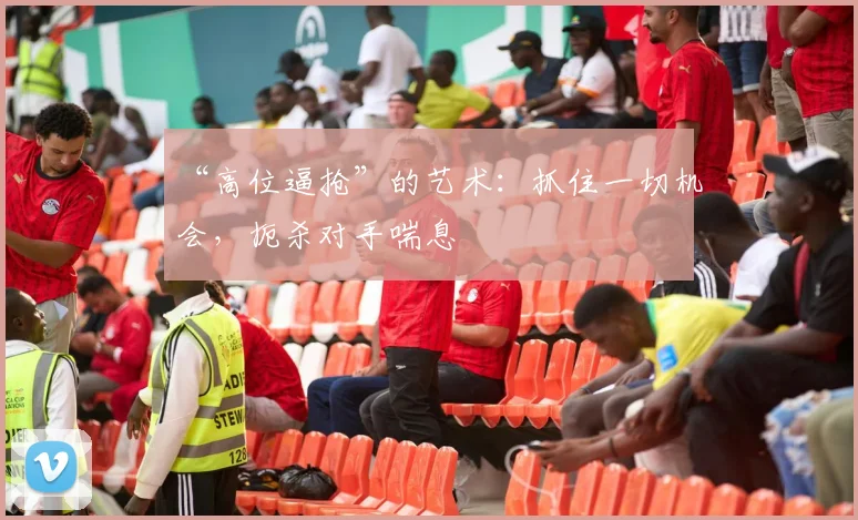 “高位逼抢”的艺术：抓住一切机会，扼杀对手喘息
