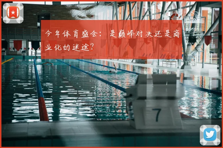 今年体育盛会：是巅峰对决还是商业化的迷途？