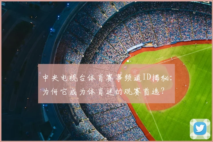 中央电视台体育赛事频道ID揭秘：为何它成为体育迷的观赛首选？