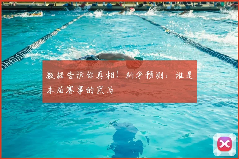 数据告诉你真相！科学预测，谁是本届赛事的黑马