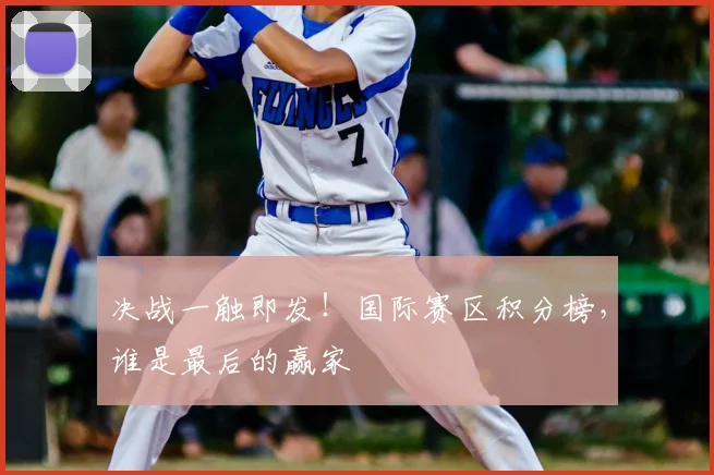 决战一触即发！国际赛区积分榜，谁是最后的赢家