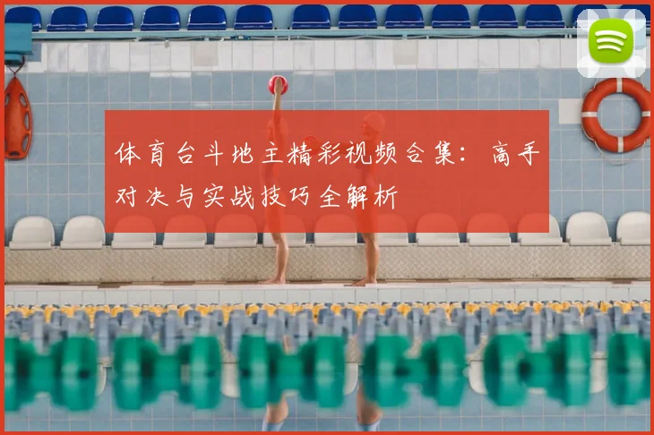 体育台斗地主精彩视频合集：高手对决与实战技巧全解析