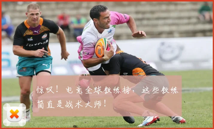 惊叹！电竞全球教练榜，这些教练简直是战术大师！
