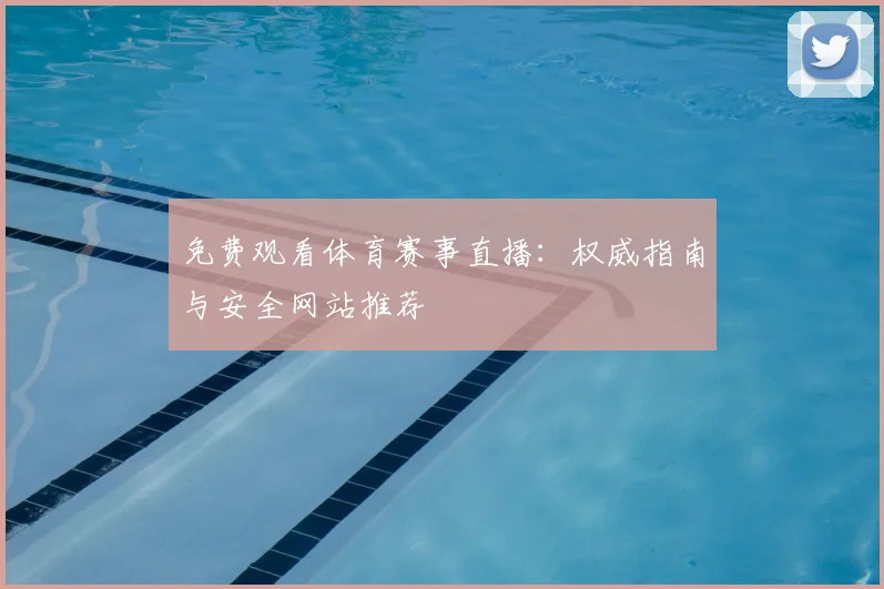 免费观看体育赛事直播：权威指南与安全网站推荐