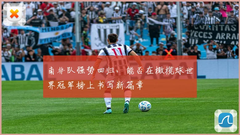 南非队强势回归，能否在橄榄球世界冠军榜上书写新篇章