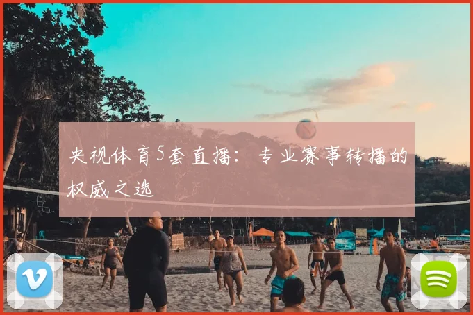 央视体育5套直播：专业赛事转播的权威之选