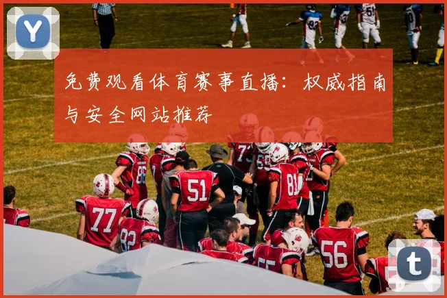 免费观看体育赛事直播：权威指南与安全网站推荐