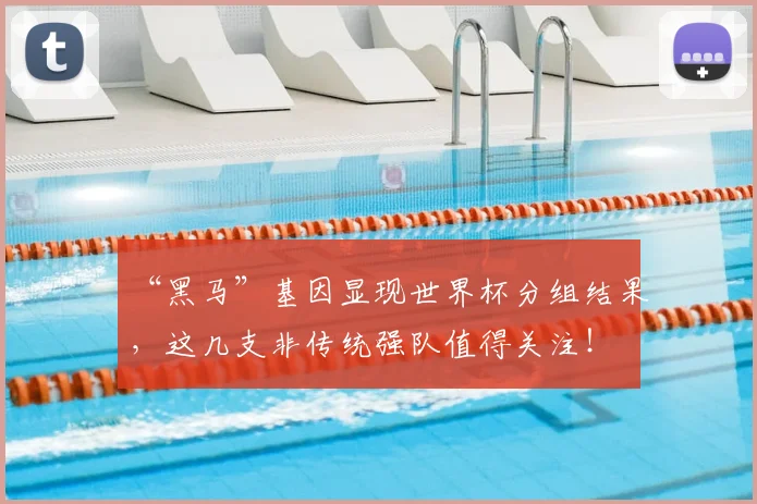 “黑马”基因显现世界杯分组结果，这几支非传统强队值得关注！