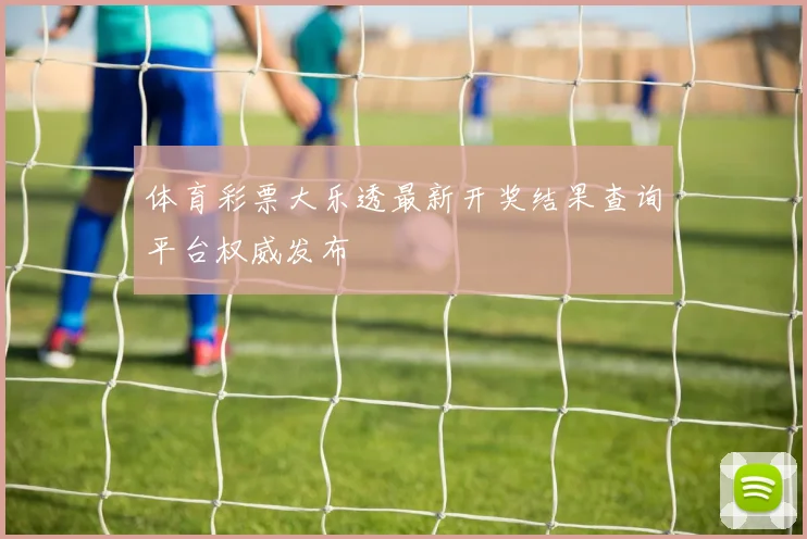 体育彩票大乐透最新开奖结果查询平台权威发布