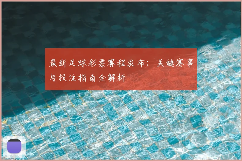 最新足球彩票赛程发布:关键赛事与投注指南全解析