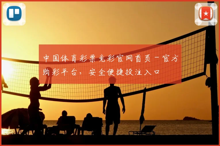 中国体育彩票竞彩官网首页 - 官方购彩平台，安全便捷投注入口