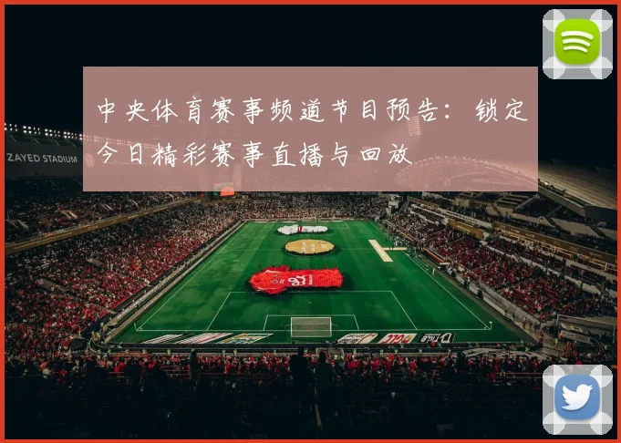 中央体育赛事频道节目预告：锁定今日精彩赛事直播与回放