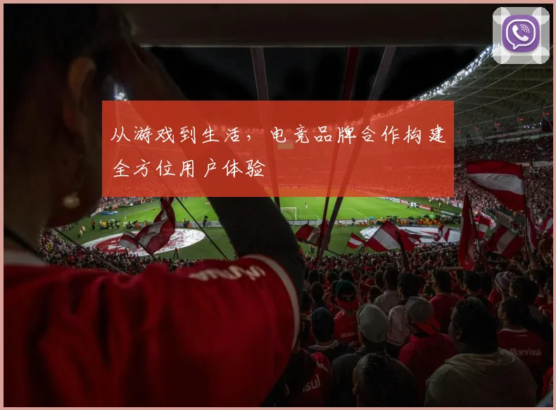 从游戏到生活，电竞品牌合作构建全方位用户体验
